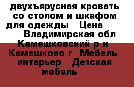 двухъярусная кровать со столом и шкафом для одежды › Цена ­ 10 000 - Владимирская обл., Камешковский р-н, Камешково г. Мебель, интерьер » Детская мебель   